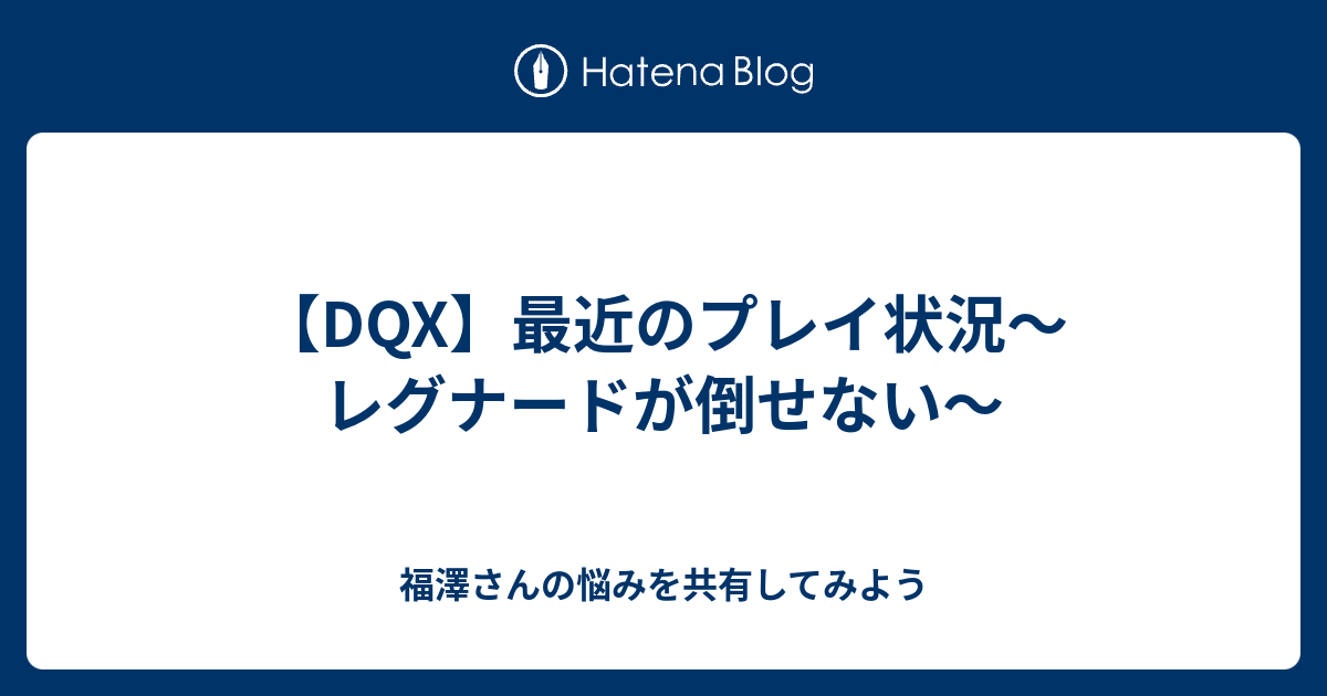 Dqx 最近のプレイ状況 レグナードが倒せない 福澤さんの悩みを共有してみよう