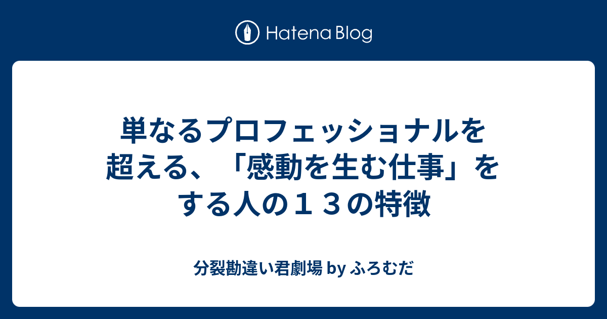 単なるプロフェッショナルを超える 感動を生む仕事 をする人の１３の特徴 分裂勘違い君劇場 By ふろむだ