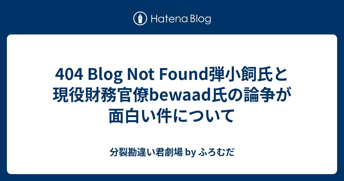 404 Blog Not Found弾小飼氏と現役財務官僚bewaad氏の論争が面白い件について 分裂勘違い君劇場 By ふろむだ