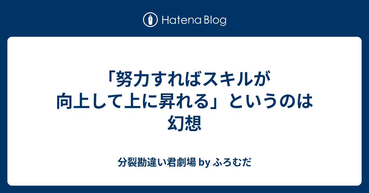 努力すればスキルが向上して上に昇れる というのは幻想 分裂勘違い君劇場 By ふろむだ