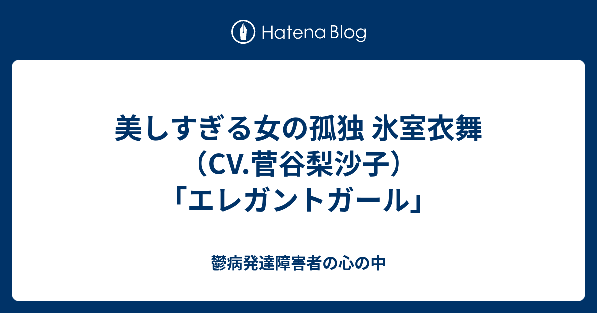 美しすぎる女の孤独 氷室衣舞 Cv 菅谷梨沙子 エレガントガール 鬱病発達障害者の心の中