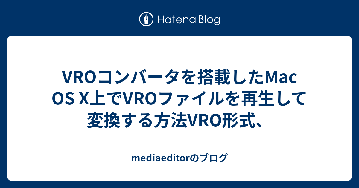 Vroコンバータを搭載したmac Os X上でvroファイルを再生して変換する方法vro形式 Mediaeditorのブログ