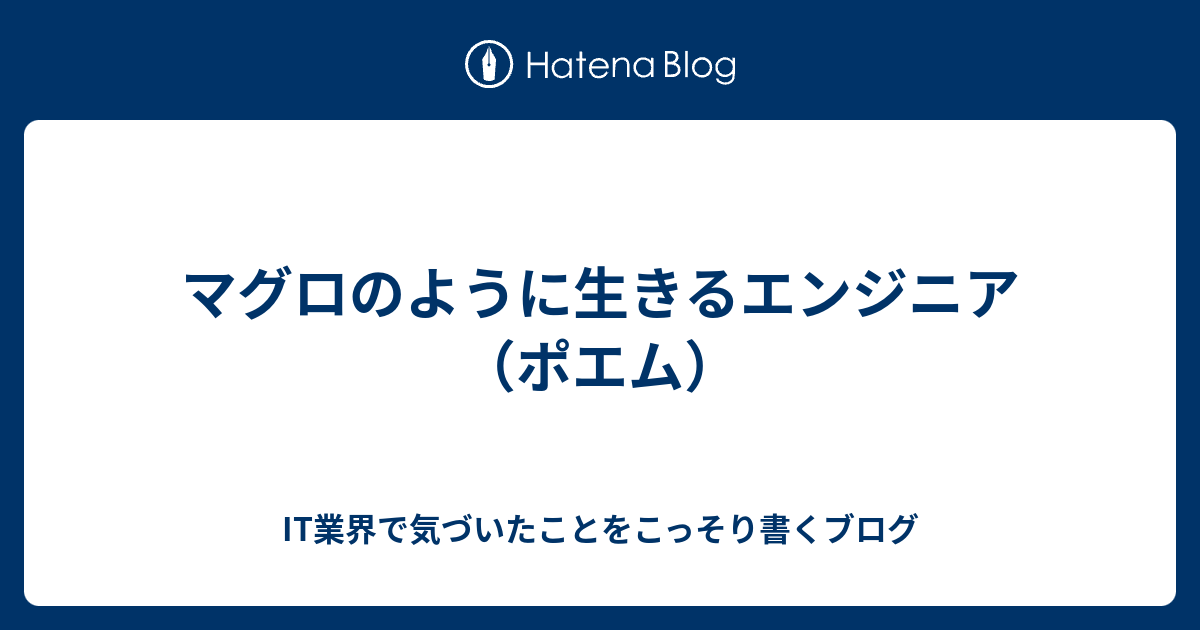 マグロのように生きるエンジニア ポエム It業界で気づいたことをこっそり書くブログ