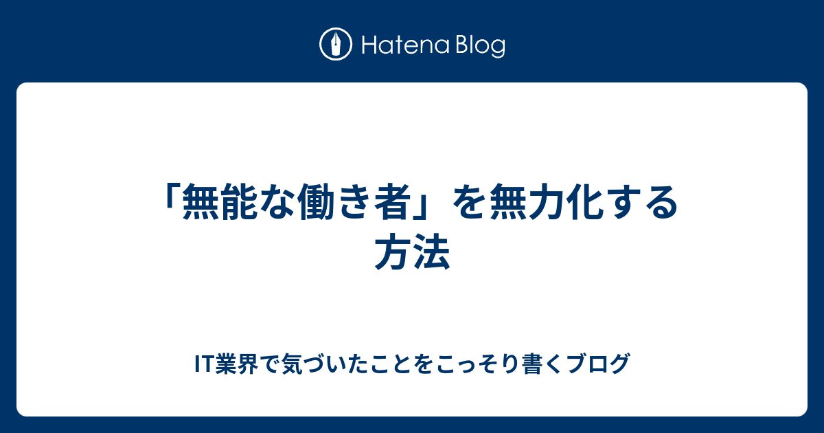 無能な働き者 を無力化する方法 It業界で気づいたことをこっそり書くブログ