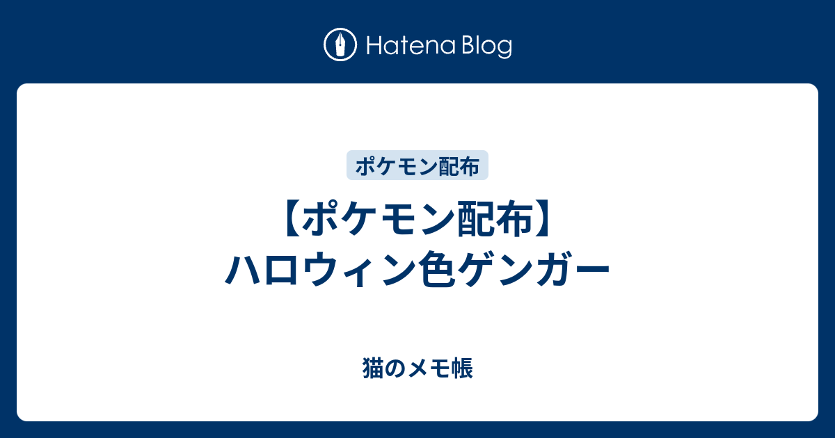 ポケモン配布 ハロウィン色ゲンガー 猫のメモ帳