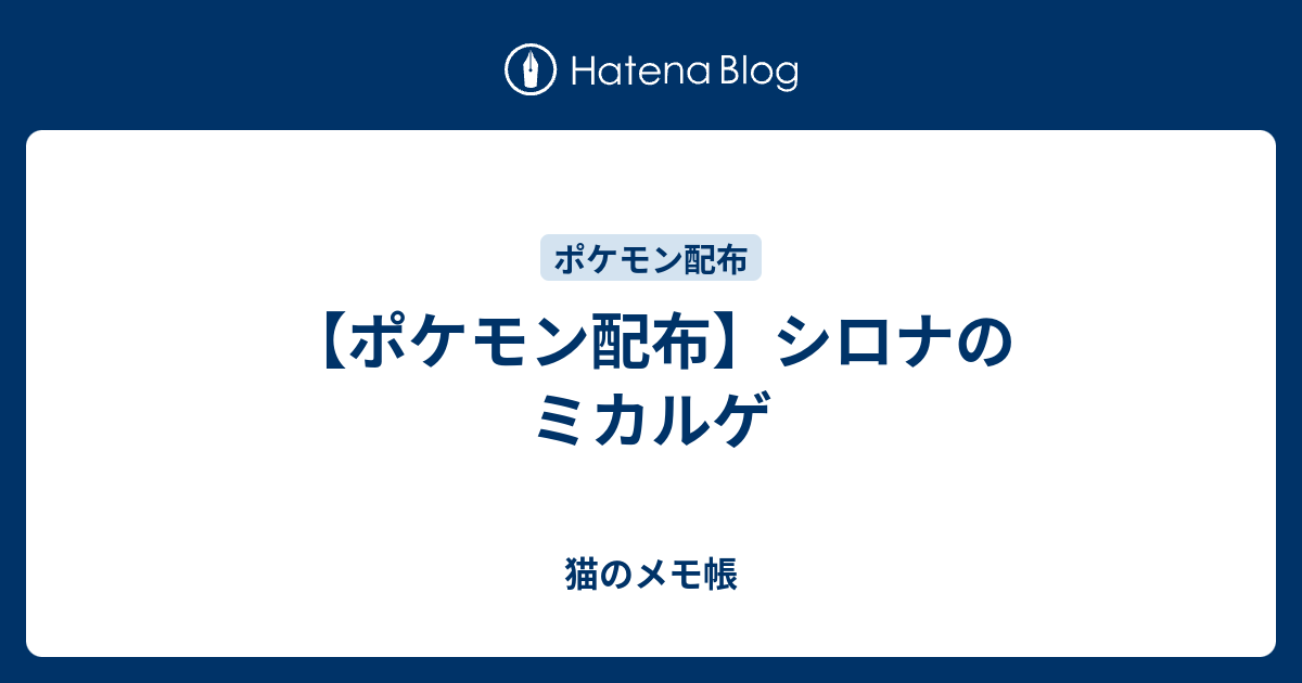 ポケモン配布 シロナのミカルゲ 猫のメモ帳