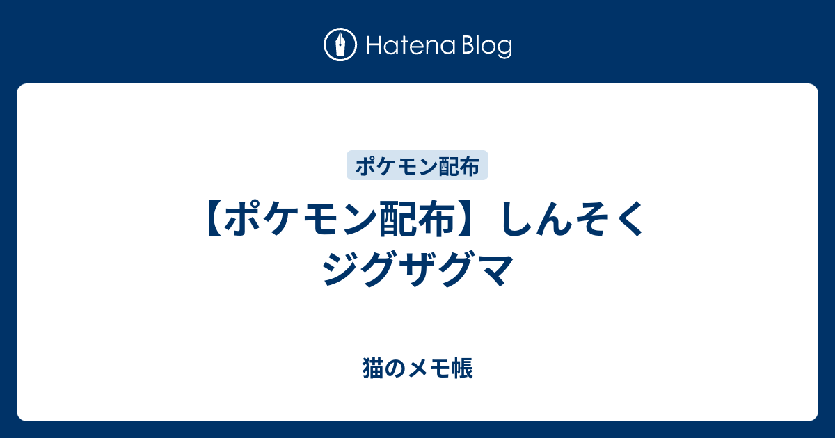 ポケモン配布 しんそくジグザグマ 猫のメモ帳