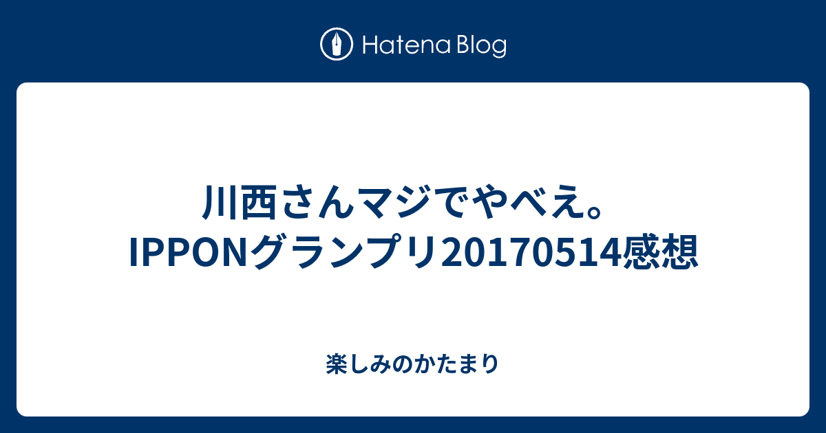川西さんマジでやべえ Ipponグランプリ感想 楽しみのかたまり