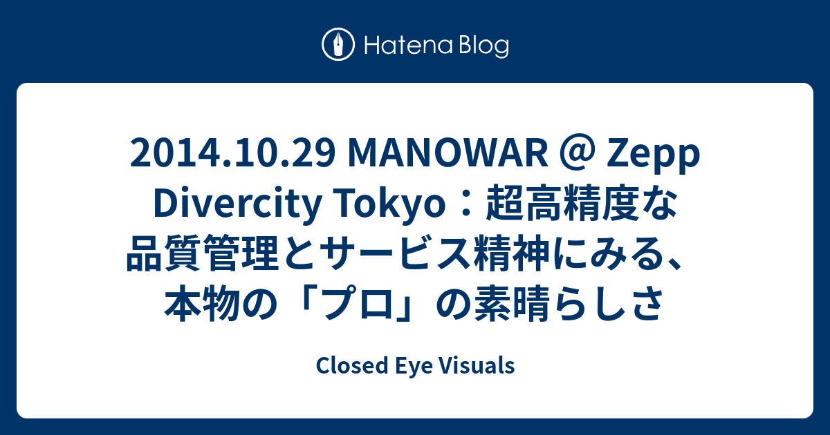 14 10 29 Manowar Zepp Divercity Tokyo 超高精度な品質管理とサービス精神にみる 本物の プロ の素晴らしさ Closed Eye Visuals