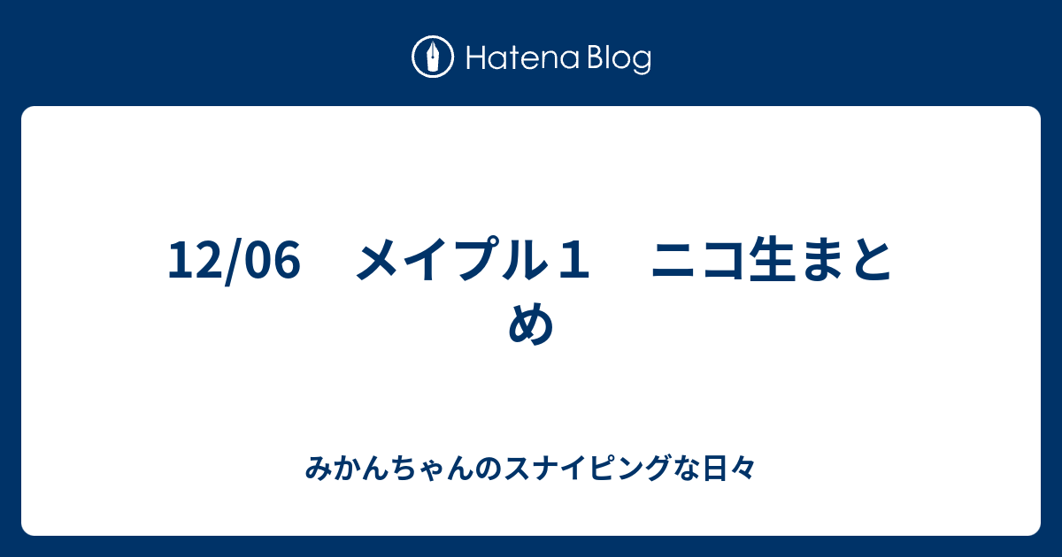 12 06 メイプル１ ニコ生まとめ みかんちゃんのスナイピングな日々