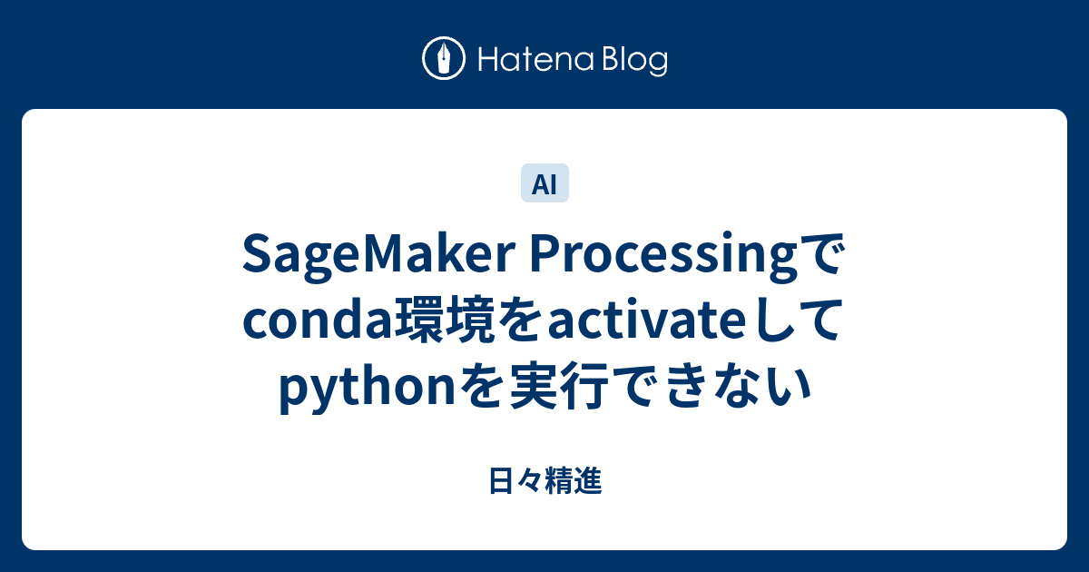SageMaker Processingでconda環境をactivateしてpythonを実行できない 日々精進