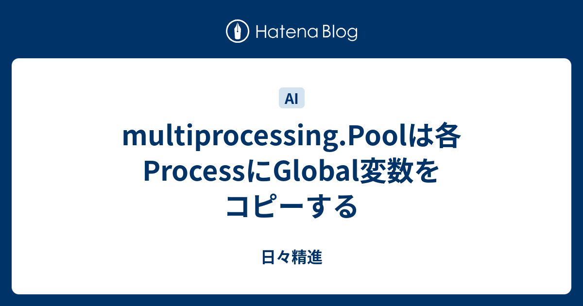 multiprocessing.Poolは各ProcessにGlobal変数をコピーする 日々精進