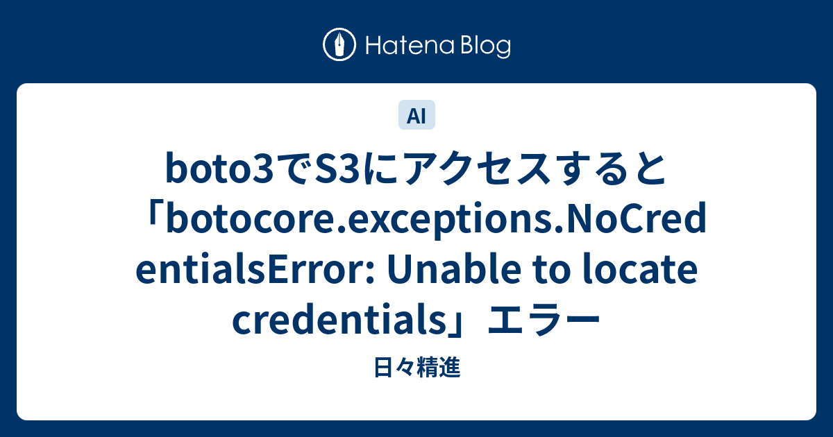 Boto3でS3にアクセスすると「Botocore.Exceptions.Nocredentialserror: Unable To Locate  Credentials」エラー - 日々精進