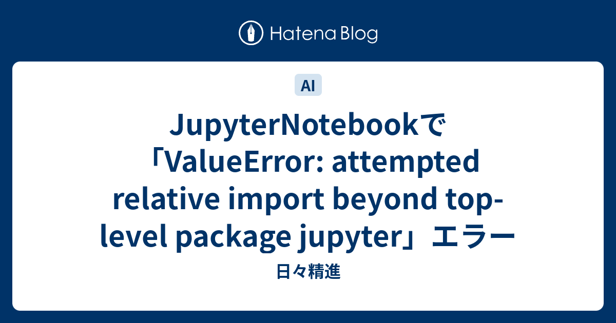Jupyternotebookで「Valueerror: Attempted Relative Import Beyond Top-Level  Package Jupyter」エラー - 日々精進