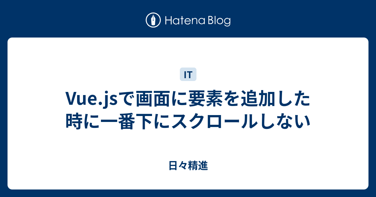 Vue Jsで画面に要素を追加した時に一番下にスクロールしない 日々精進