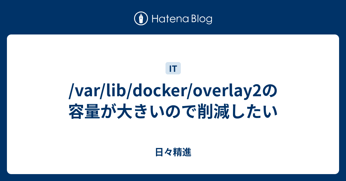 /var/lib/docker/overlay2の容量が大きいので削減したい 日々精進