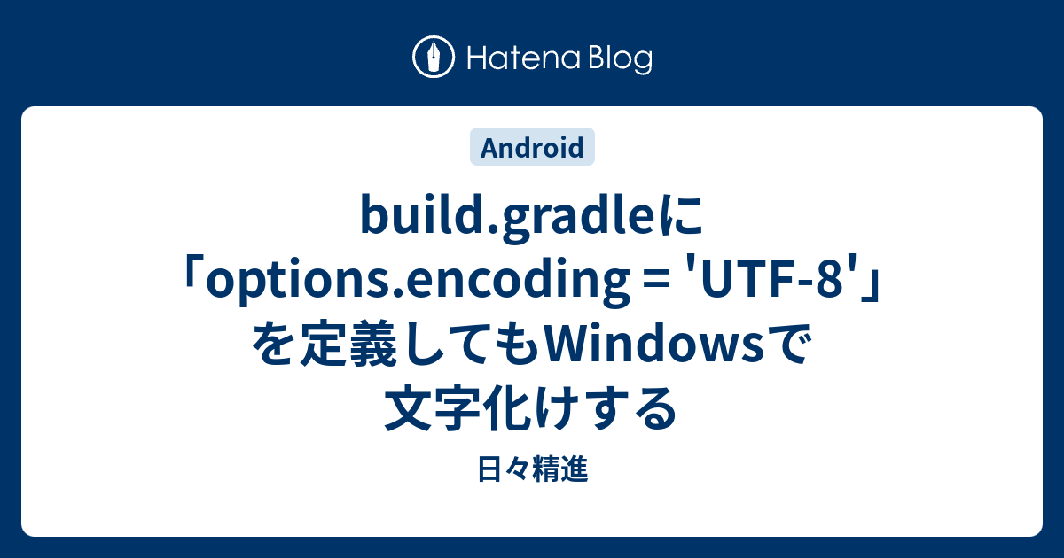 build.gradleに「options.encoding = 'UTF8'」を定義してもWindowsで文字化けする 日々精進