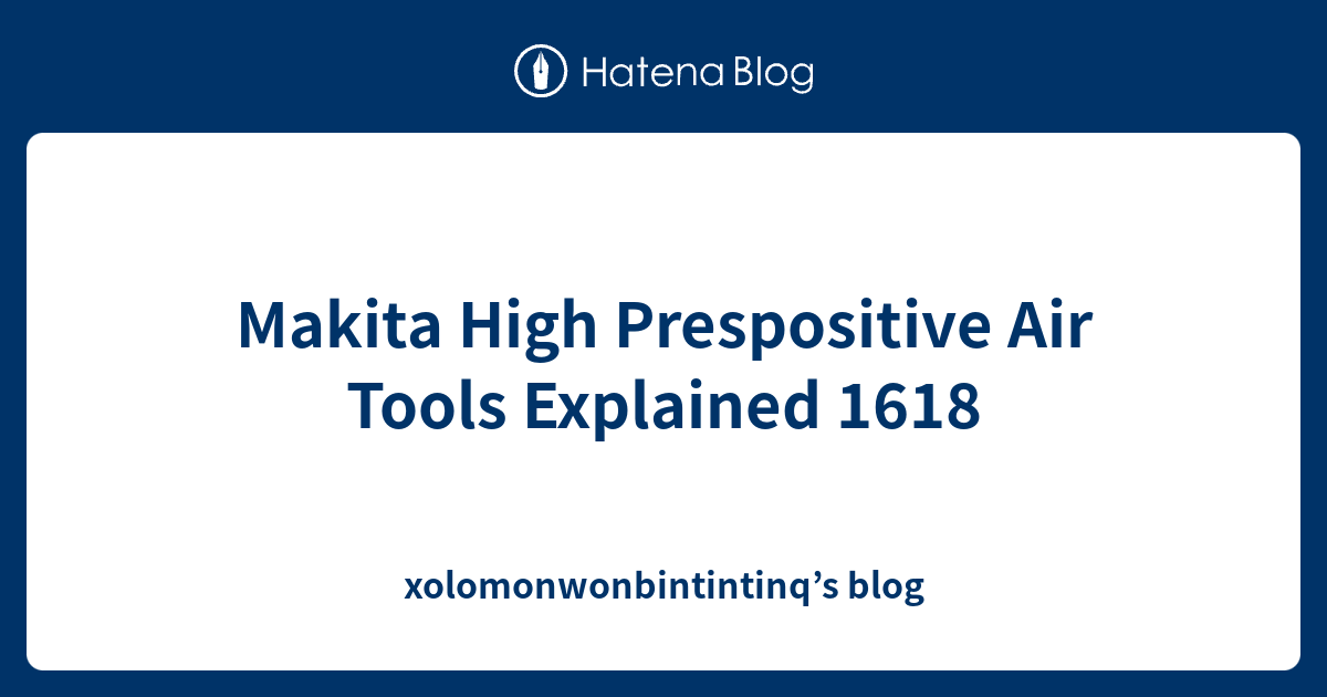 Makita High Prespositive Air Tools Explained 1618