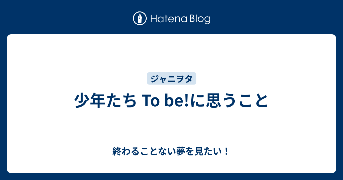 少年たち To be!に思うこと - 終わることない夢を見たい！