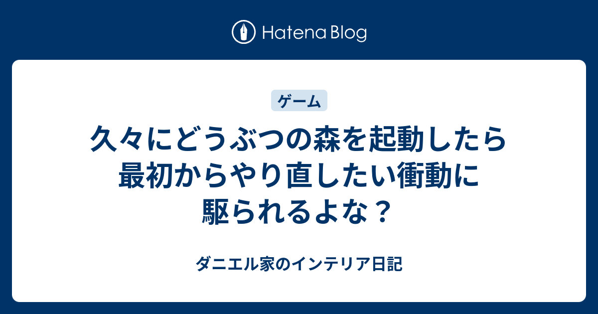 久々にどうぶつの森を起動したら最初からやり直したい衝動に駆られるよな ダニエル家のインテリア日記