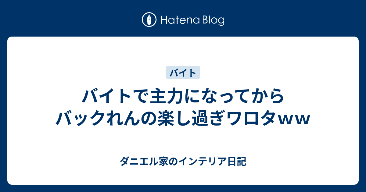 バイトで主力になってからバックれんの楽し過ぎワロタｗｗ ダニエル家のインテリア日記