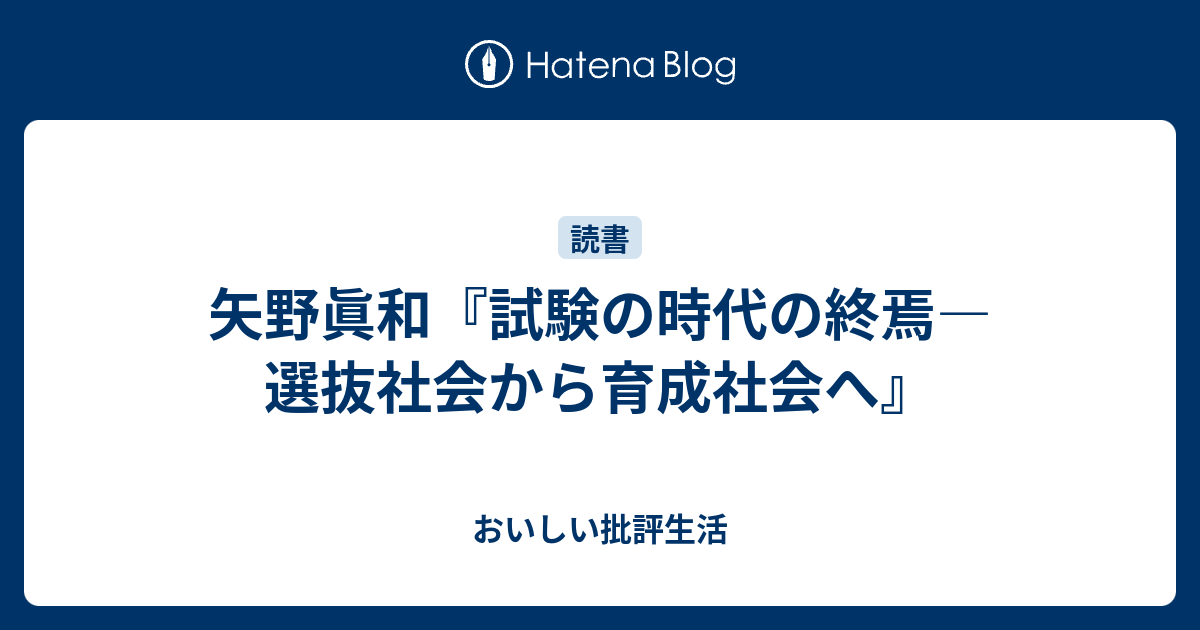 矢野眞和 試験の時代の終焉 選抜社会から育成社会へ おいしい批評生活