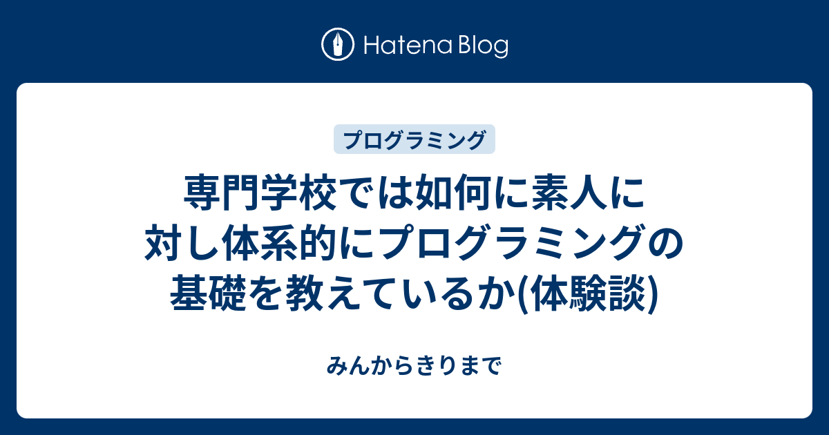 専門学校では如何に素人に対し体系的にプログラミングの基礎を教えているか 体験談 みんからきりまで