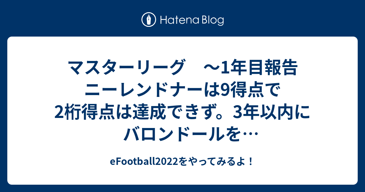 マスターリーグ 1年目報告 ニーレンドナーは9得点で2桁得点は達成できず 3年以内にバロンドールを受賞してくれよ ウイニンイレブンの マスターリーグをそこそこやり続けます