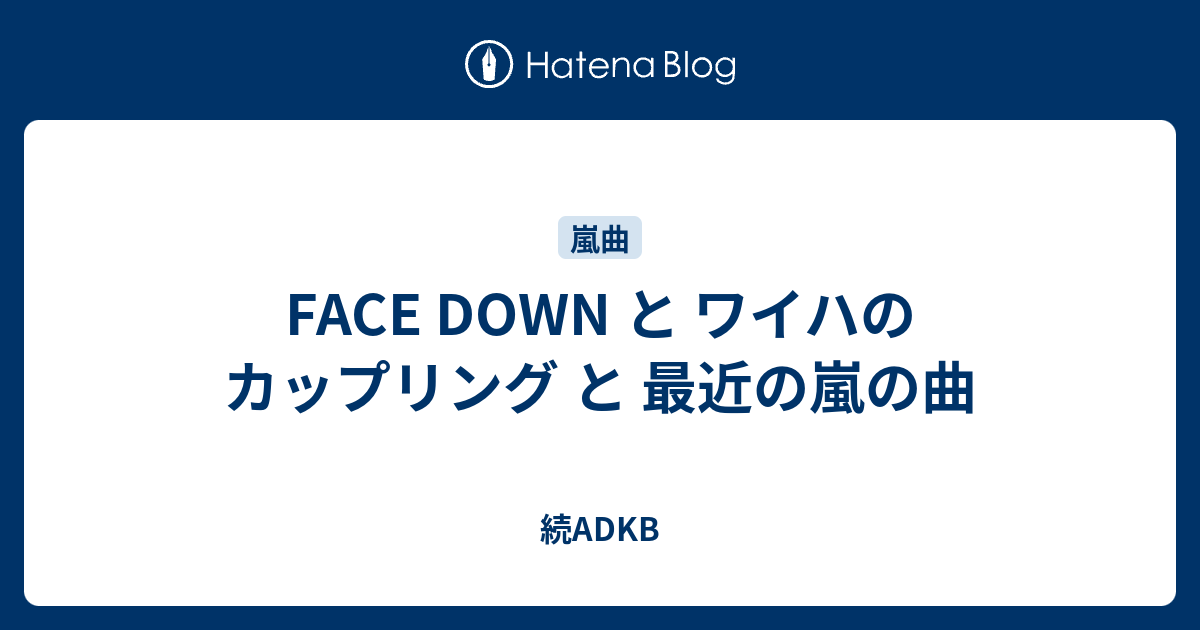 Face Down と ワイハのカップリング と 最近の嵐の曲 続adkb