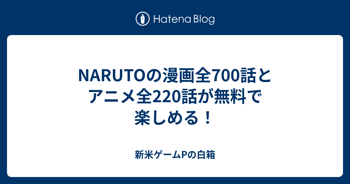 Narutoの漫画全700話とアニメ全2話が無料で楽しめる 新米ゲームpの白箱