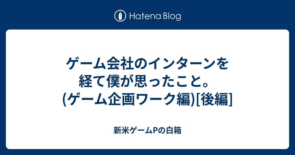 ゲーム会社のインターンを経て僕が思ったこと ゲーム企画ワーク編 後編 新米ゲームpの白箱