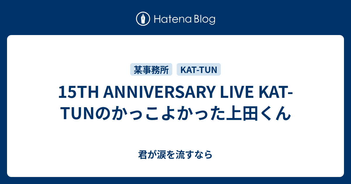 15th Anniversary Live Kat Tunのかっこよかった上田くん 君が涙を流すなら