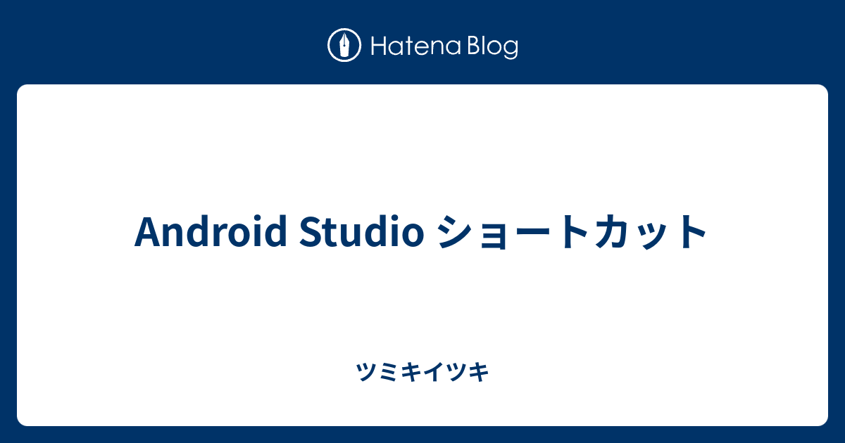 Android Studio ショートカット ツミキイツキ