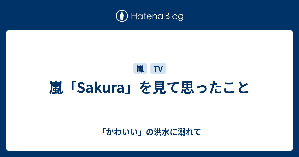 嵐 Sakura を見て思ったこと かわいい の洪水に溺れて