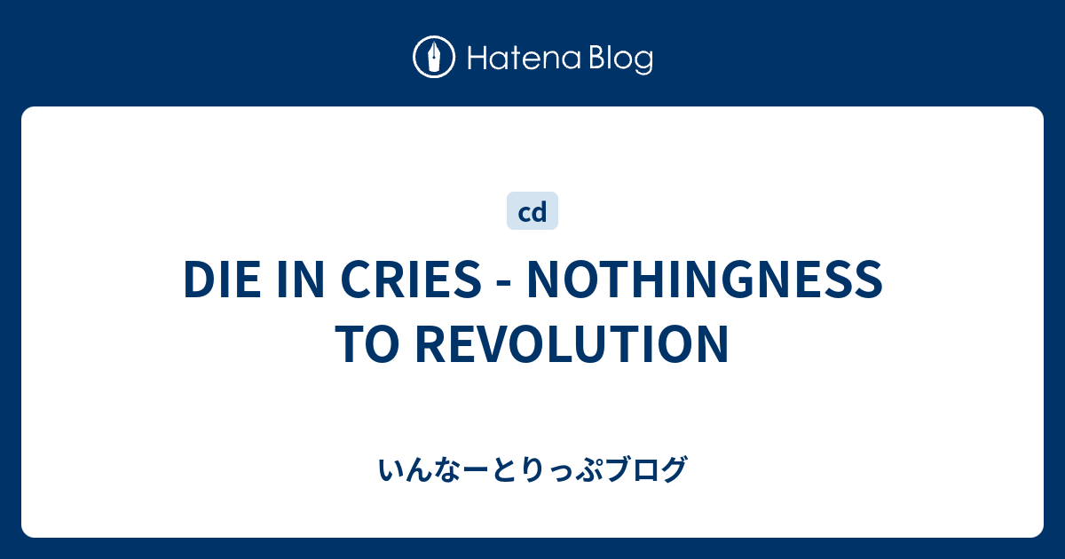 DIE IN CRIES - NOTHINGNESS TO REVOLUTION - いんなーとりっぷブログ
