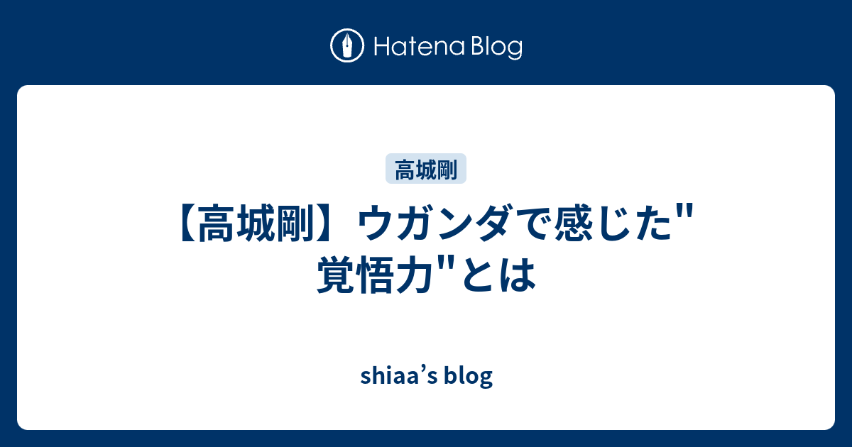 高城剛 ウガンダで感じた 覚悟力 とは Shiaa S Blog