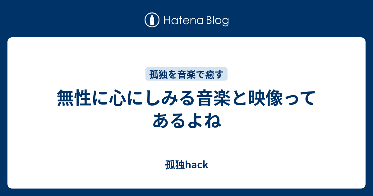 無性に心にしみる音楽と映像ってあるよね 孤独hack