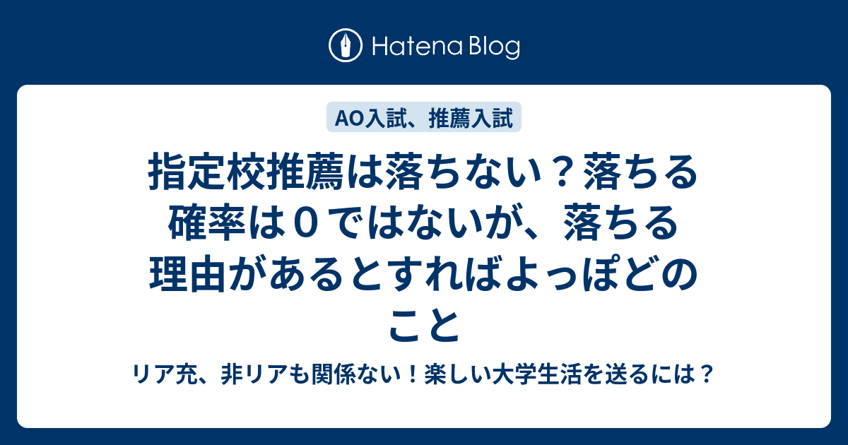 指定校推薦は落ちない 落ちる確率は０ではないが 落ちる理由があるとすればよっぽどのこと リア充 非リアも関係ない 楽しい大学生活を送るには