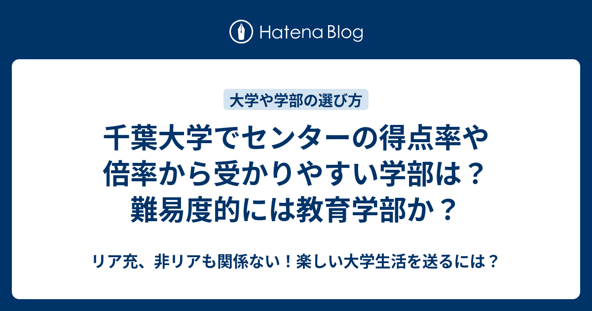 千葉大学でセンターの得点率や倍率から受かりやすい学部は 難易度的には教育学部か リア充 非リアも関係ない 楽しい大学生活を送るには