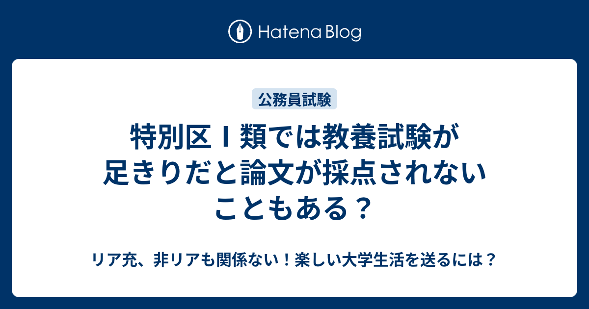 特別区Ⅰ類では教養試験が足きりだと論文が採点されないこともある？ リア充、非リアも関係ない！楽しい大学生活を送るには？