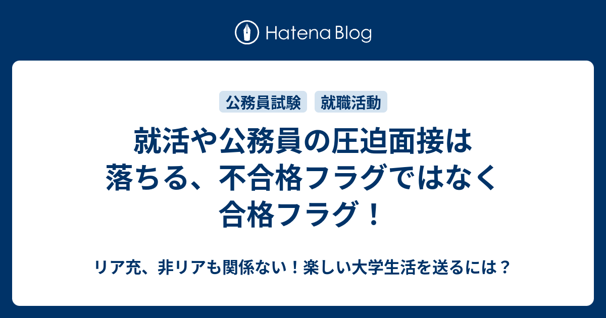 就活や公務員の圧迫面接は落ちる 不合格フラグではなく合格フラグ リア充 非リアも関係ない 楽しい大学生活を送るには