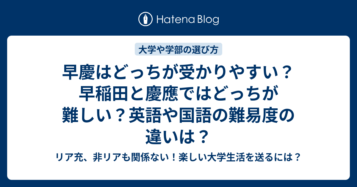 早慶はどっちが受かりやすい 早稲田と慶應ではどっちが難しい 英語や国語の難易度の違いは リア充 非リアも関係ない 楽しい大学生活を送るには