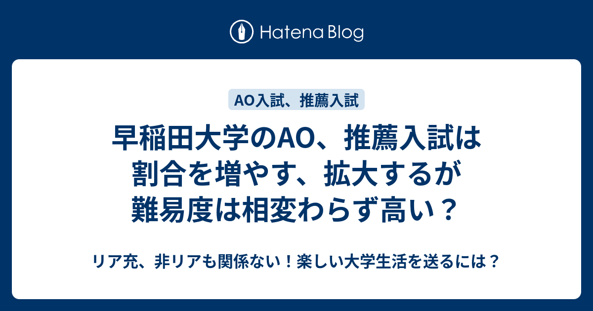 早稲田大学のao 推薦入試は割合を増やす 拡大するが難易度は相変わらず高い リア充 非リアも関係ない 楽しい大学生活を送るには