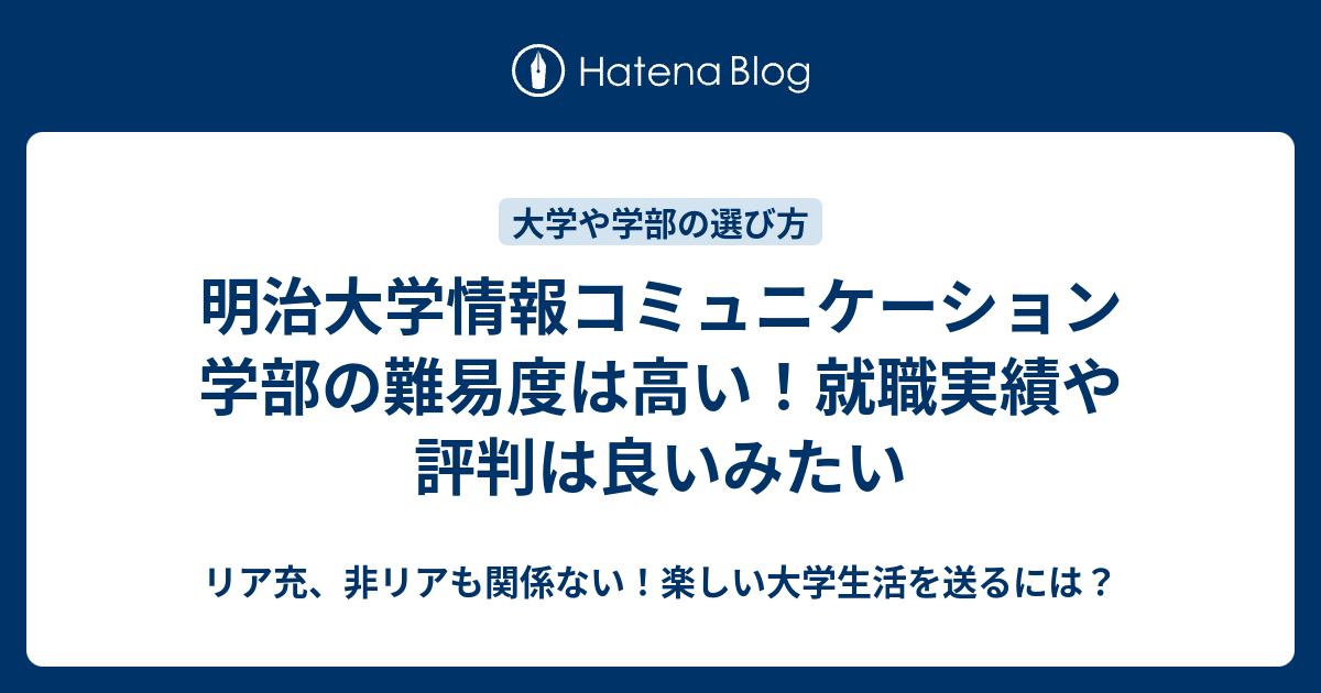 明治大学情報コミュニケーション学部の難易度は高い 就職実績や評判は良いみたい リア充 非リアも関係ない 楽しい大学生活を送るには