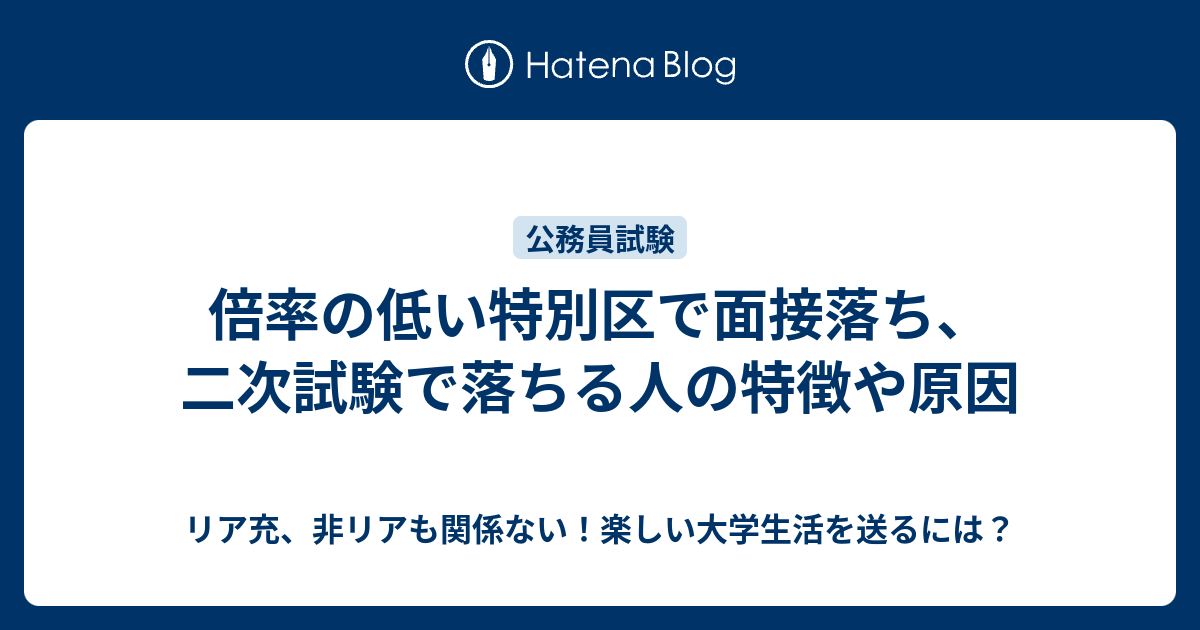 倍率の低い特別区で面接落ち 二次試験で落ちる人の特徴や原因 リア充 非リアも関係ない 楽しい大学生活を送るには