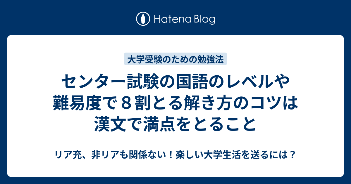 センター試験の国語のレベルや難易度で８割とる解き方のコツは漢文で満点をとること リア充 非リアも関係ない 楽しい大学生活を送るには