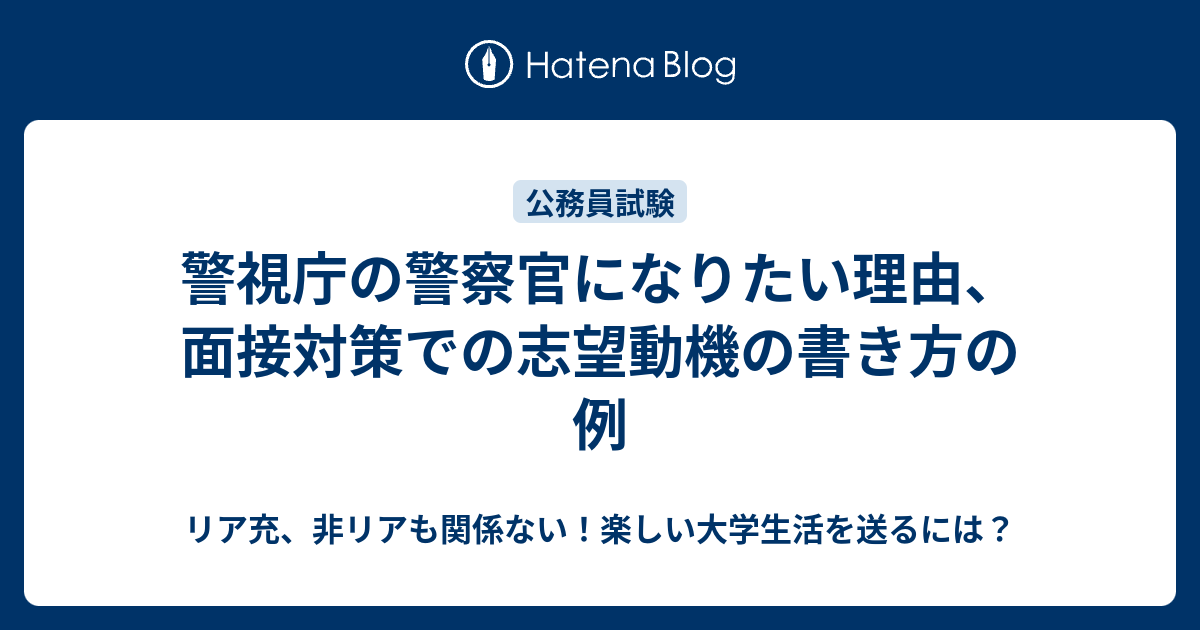 警視庁の警察官になりたい理由 面接対策での志望動機の書き方の例 リア充 非リアも関係ない 楽しい大学生活を送るには