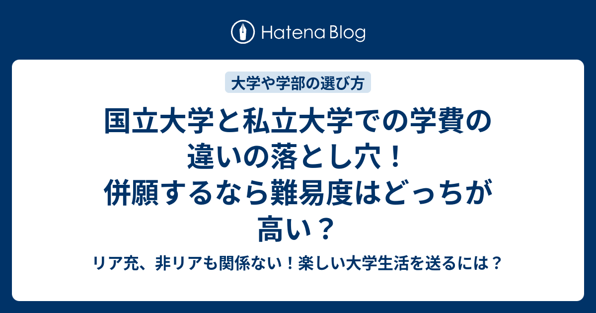 国立大学と私立大学での学費の違いの落とし穴！併願するなら難易度はどっちが高い？ リア充、非リアも関係ない！楽しい