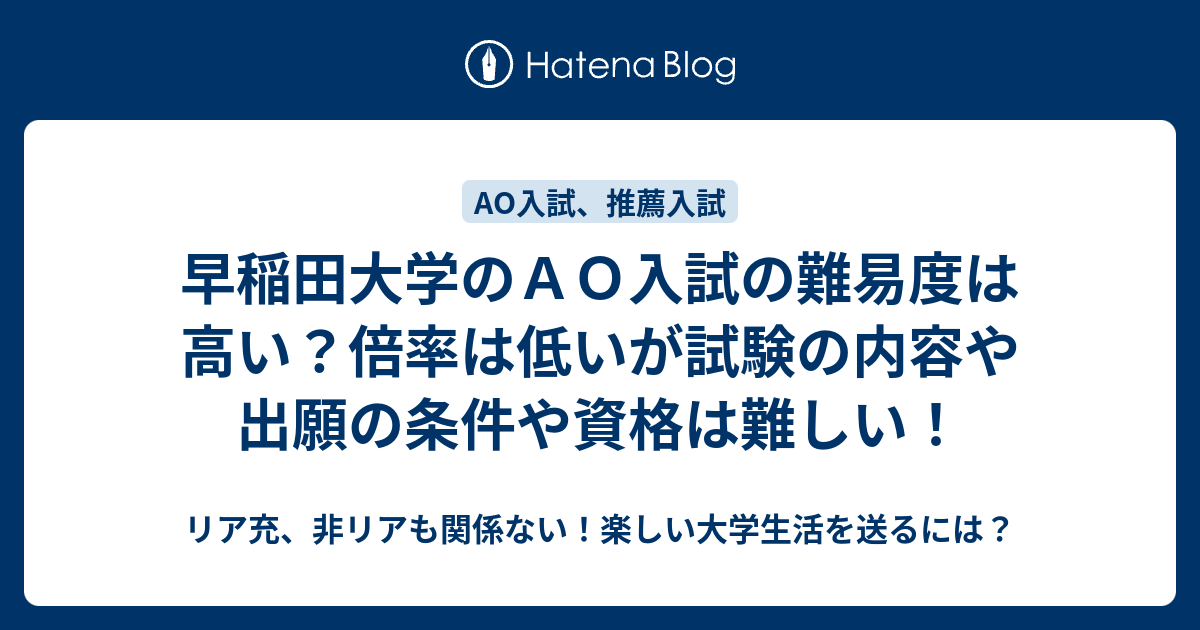 早稲田大学のａｏ入試の難易度は高い 倍率は低いが試験の内容や出願の条件や資格は難しい リア充 非リアも関係ない 楽しい大学生活を送るには