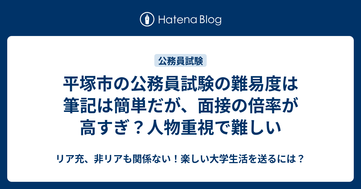 平塚市の公務員試験の難易度は筆記は簡単だが 面接の倍率が高すぎ 人物重視で難しい リア充 非リアも関係ない 楽しい大学生活を送るには